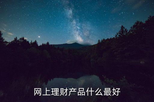 網(wǎng)上買什么理財(cái)產(chǎn)品好，網(wǎng)上理財(cái)產(chǎn)品什么最好