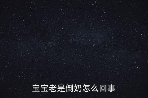 倒奶是什么意思，寶寶老是倒奶怎么回事
