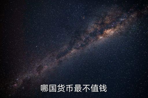 什么外幣最不值錢，哪國貨幣最不值錢