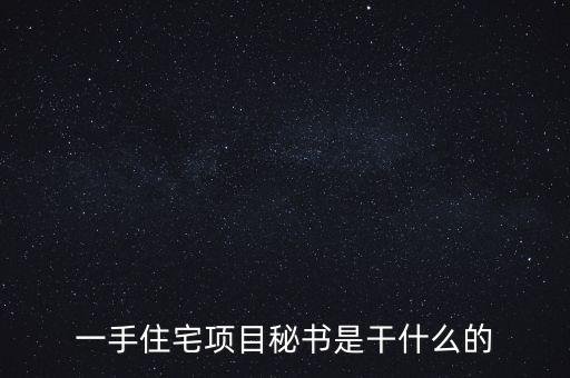 萬科項目秘書做什么，一手住宅項目秘書是干什么的