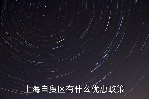 自貿(mào)區(qū)有什么實惠，上海自貿(mào)區(qū)有什么優(yōu)惠政策