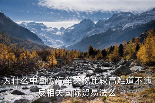 中國汽車關(guān)稅為什么這么高，誰能具體解釋一下中國汽車海關(guān)進口稅為什么這么高