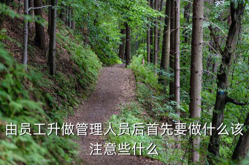新礦證首先要做什么工作，由員工升做管理人員后首先要做什么該注意些什么