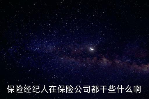 保險(xiǎn)經(jīng)紀(jì)人是做什么的，保險(xiǎn)經(jīng)紀(jì)人在保險(xiǎn)公司都干些什么啊