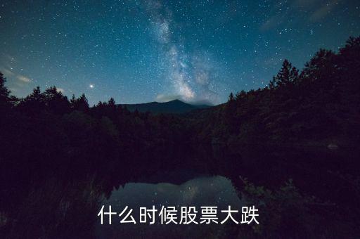 股市什么時候再大跌，什么時候股票大跌