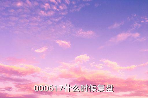 中航動控什么時間復盤，000617什么時候復盤