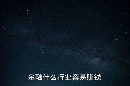 金融現(xiàn)在什么業(yè)務(wù)好賺錢，金融行業(yè)現(xiàn)在做什么最賺錢本人從事過三年電銷以及一年管理經(jīng)驗