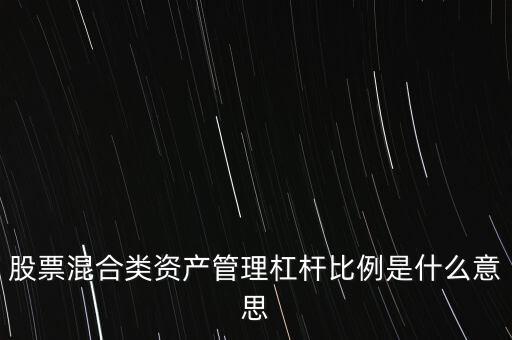 杠桿管理是什么，股票混合類資產(chǎn)管理杠桿比例是什么意思
