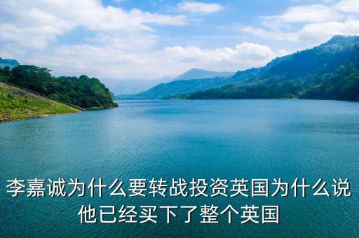 為什么要投資英國(guó)，李嘉誠(chéng)為什么要轉(zhuǎn)戰(zhàn)投資英國(guó)為什么說(shuō)他已經(jīng)買下了整個(gè)英國(guó)