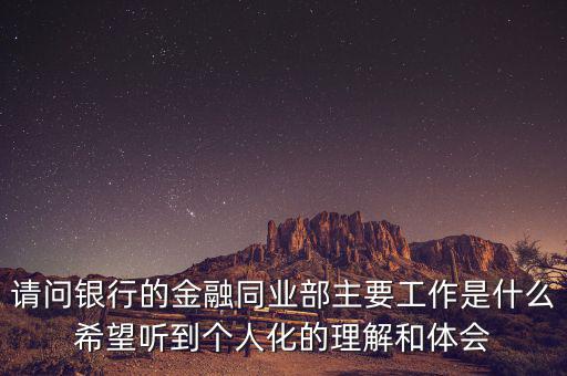 金融同業(yè)部是干什么的，銀行的同業(yè)與金融市場部的同業(yè)客戶助理主要做些什么工作