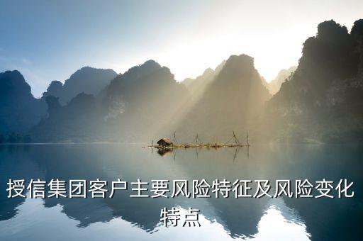 授信報告分析企業(yè)的優(yōu)勢風(fēng)險看什么，授信集團(tuán)客戶主要風(fēng)險特征及風(fēng)險變化特點(diǎn)
