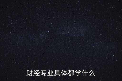 財經(jīng)主要是學(xué)什么，財經(jīng)到底學(xué)什么啊