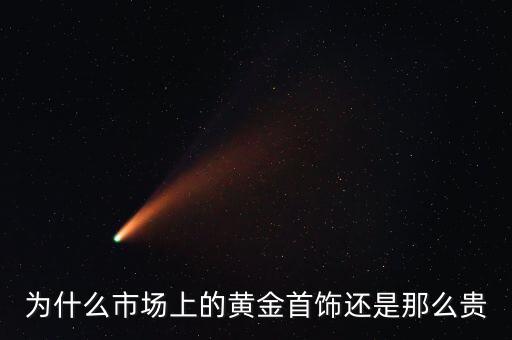 為什么商場(chǎng)的黃金比較貴，為什么市場(chǎng)上的黃金首飾還是那么貴