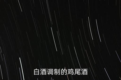 白酒能調什么雞尾酒，雞尾酒有哪些酒調制