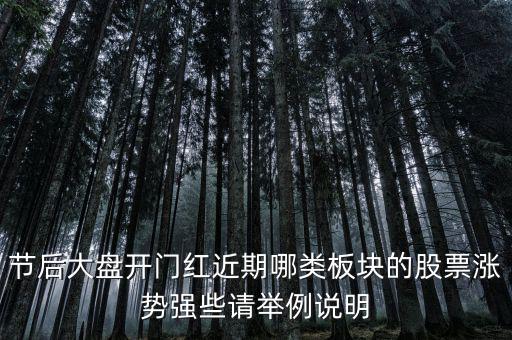 大盤接近尾聲漲什么股，節(jié)后大盤開門紅近期哪類板塊的股票漲勢強(qiáng)些請舉例說明
