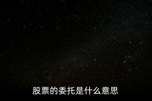 股票什么是委托，股票的委托是什么意思