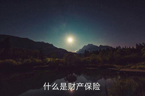 財產(chǎn)保險是什么，什么是財產(chǎn)保險