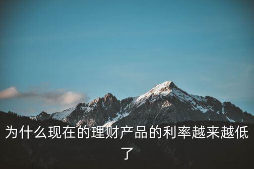 為什么利率越來越少，為什么現(xiàn)在的理財(cái)產(chǎn)品的利率越來越低了