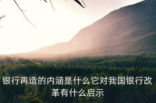 什么是銀行再造，銀行再造的內(nèi)涵是什么它對我國銀行改革有什么啟示