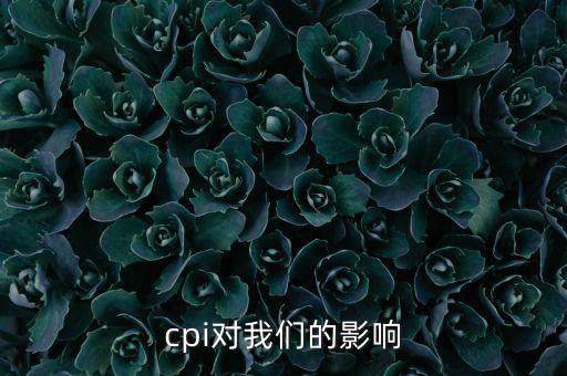 CPI對(duì)我們有什么影響，CPI對(duì)居民消費(fèi)的影響