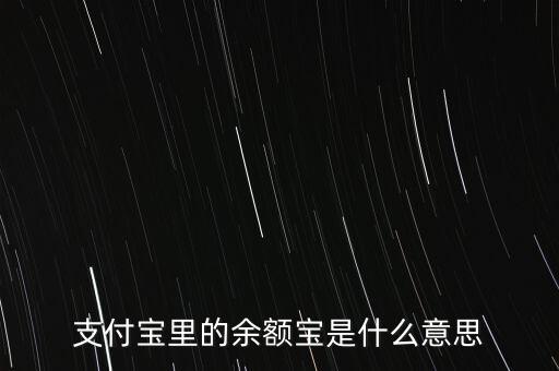 支付寶余額寶什么意思，支付寶里的余額寶是什么意思