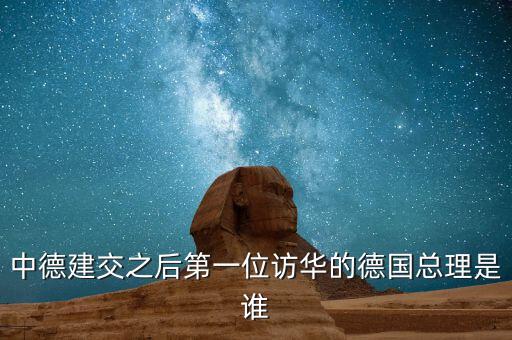 中德建交之后第一位訪(fǎng)華的德國(guó)總理是誰(shuí)