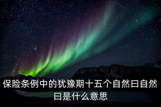 保險(xiǎn)條例中的猶豫期十五個自然曰自然曰是什么意思