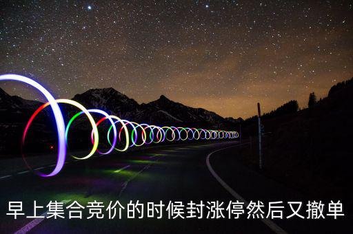 跟風(fēng)盤是什么意思，早上集合競(jìng)價(jià)的時(shí)候封漲停然后又撤單