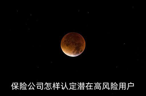 什么是保險高風(fēng)險用戶，保險公司怎樣認定潛在高風(fēng)險用戶