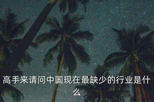 中國缺少什么行業(yè)，高手來請問中國現(xiàn)在最缺少的行業(yè)是什么