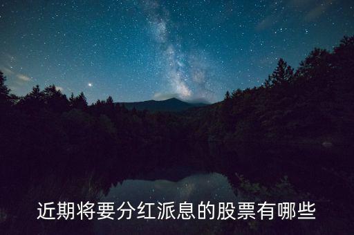 什么股票可以分紅，近期將要分紅派息的股票有哪些