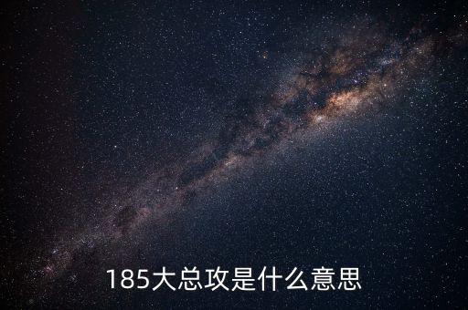 大猛攻是什么意思，185大總攻是什么意思