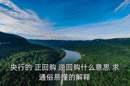 逆回購是什么意思，央行的 正回購 逆回購什么意思 求通俗易懂的解釋