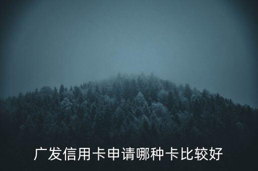 廣發(fā)信用卡什么卡好，廣發(fā)銀行信用卡哪個(gè)好