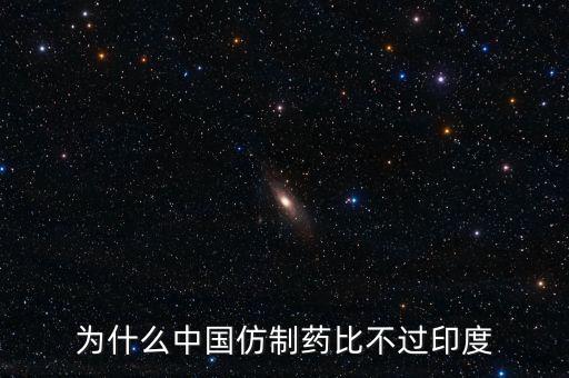 印度為什么不仿制，為什么中國(guó)的仿制藥不如印度