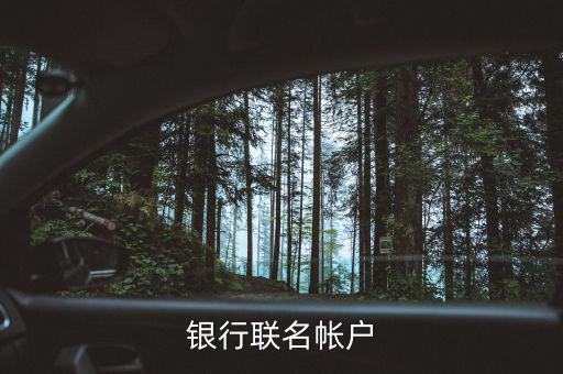 什么是聯(lián)名賬戶，什么是聯(lián)名賬戶聯(lián)名賬戶有什么用哪些銀行可以辦理