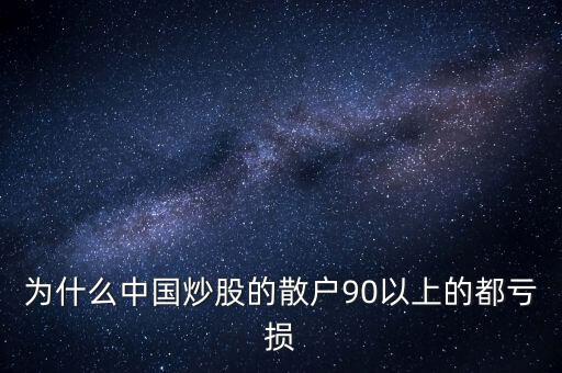 中國股民為什么虧錢，為什么中國炒股的散戶90以上的都虧損