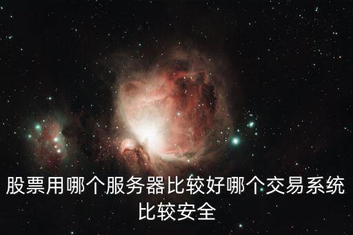 證券用的服務器是什么，股票用哪個服務器比較好哪個交易系統(tǒng)比較安全