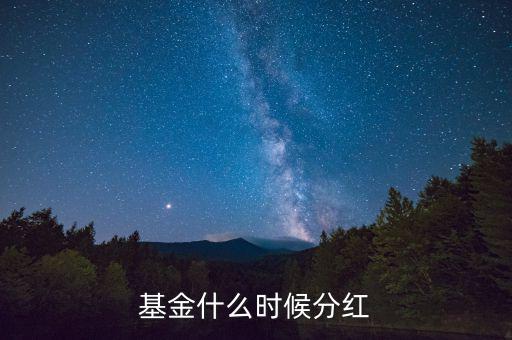 270022基金什么時候分紅，基金在什么時候才分紅呢