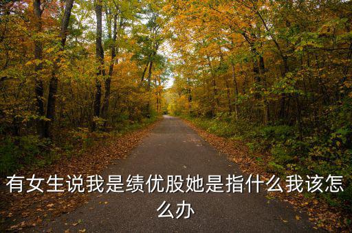 績優(yōu)股是什么意思，有女生說我是績優(yōu)股她是指什么我該怎么辦