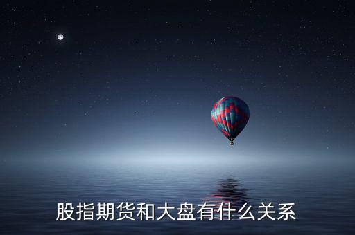 大盤和股指期貨有什么實質(zhì)性關(guān)系，股指期貨與大盤的關(guān)系
