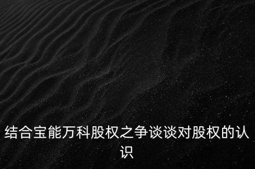 為什么要爭奪萬科控制權，結合寶能萬科股權之爭談談對股權的認識