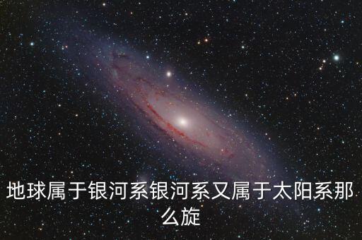 除了鵬欣系還有什么系，地球?qū)儆阢y河系銀河系又屬于太陽系那么旋