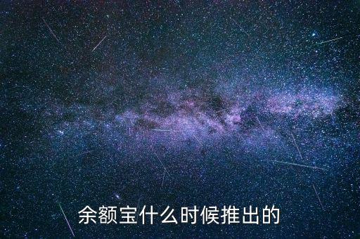 余額寶什么時(shí)候推出的，余額寶什么時(shí)候開(kāi)始的