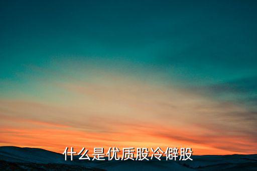 什么是優(yōu)質(zhì)股，告訴您什么是優(yōu)質(zhì)股票