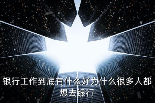 為什么要做銀行網(wǎng)點經(jīng)營，為什么要從事銀行類的工作