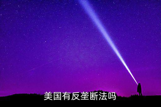什么是反壟斷法，美國(guó)有反壟斷法嗎