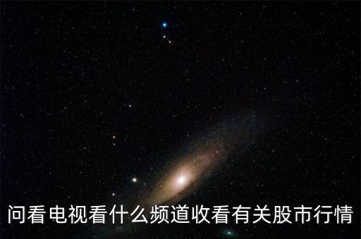 問看電視看什么頻道收看有關股市行情