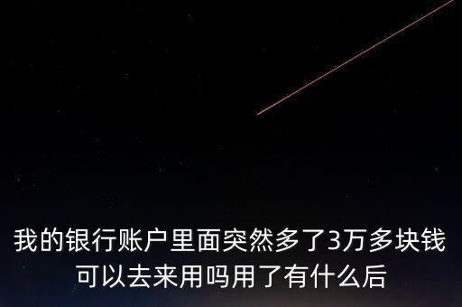 銀行卡為什么會多了三萬元，我的銀行賬戶里面突然多了3萬多塊錢可以去來用嗎用了有什么后