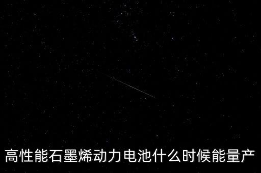 高性能石墨烯動力電池什么時候能量產